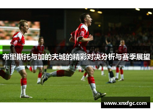 布里斯托与加的夫城的精彩对决分析与赛季展望