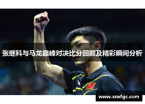 张继科与马龙巅峰对决比分回顾及精彩瞬间分析