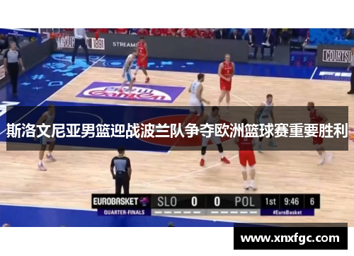 斯洛文尼亚男篮迎战波兰队争夺欧洲篮球赛重要胜利