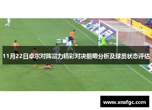11月22日卓尔对阵富力精彩对决前瞻分析及球员状态评估