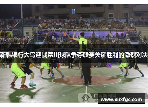 新韩银行大鸟迎战富川球队争夺联赛关键胜利的激烈对决