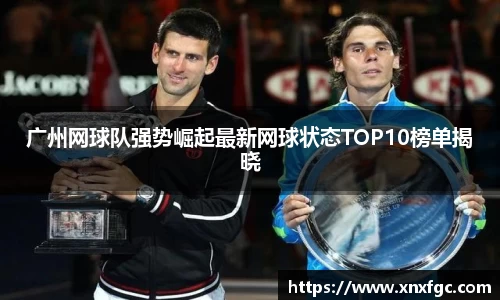 广州网球队强势崛起最新网球状态TOP10榜单揭晓