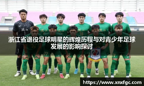 浙江省退役足球明星的辉煌历程与对青少年足球发展的影响探讨