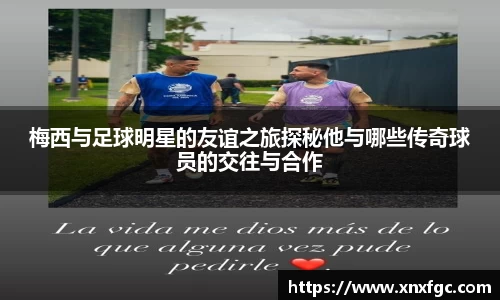 梅西与足球明星的友谊之旅探秘他与哪些传奇球员的交往与合作