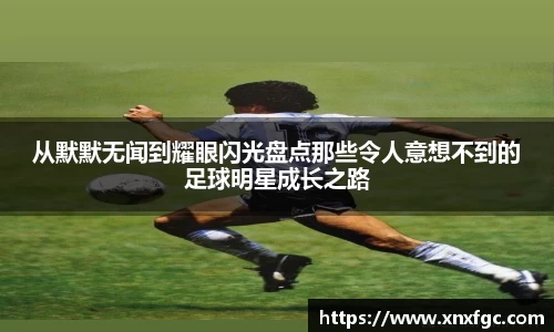 从默默无闻到耀眼闪光盘点那些令人意想不到的足球明星成长之路