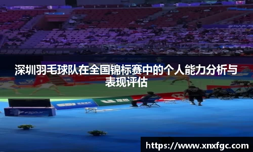 深圳羽毛球队在全国锦标赛中的个人能力分析与表现评估