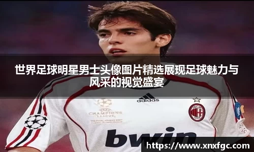 世界足球明星男士头像图片精选展现足球魅力与风采的视觉盛宴